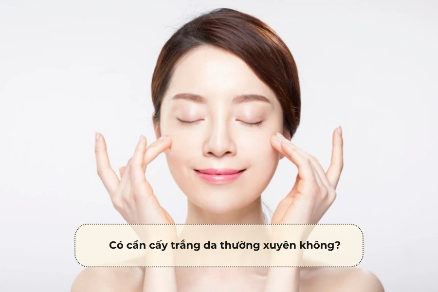 Có cần cấy trắng da thường xuyên không