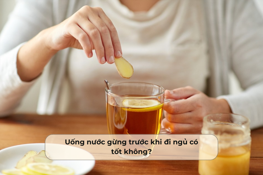 Uống nước gừng trước khi đi ngủ có tốt không