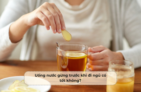 Uống nước gừng trước khi đi ngủ có tốt không