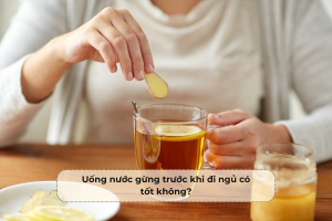 Uống nước gừng trước khi đi ngủ có tốt không